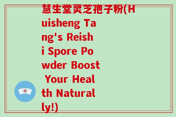慧生堂灵芝孢子粉(Huisheng Tang's Reishi Spore Powder Boost Your Health Naturally!)-第1张图片-破壁灵芝孢子粉研究指南 慧生堂灵芝孢子粉(Huisheng Tang's Reishi Spore Powder Boost Your Health Naturally!)-第1张图片-破壁灵芝孢子粉研究指南