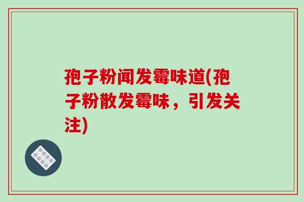 孢子粉闻发霉味道(孢子粉散发霉味,引发关注)-第1张图片-破壁灵芝孢子粉研究指南 孢子粉闻发霉味道(孢子粉散发霉味,引发关注)-第1张图片-破壁灵芝孢子粉研究指南