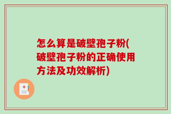 怎么算是破壁孢子粉(破壁孢子粉的正确使用方法及功效解析)-第1张图片-破壁灵芝孢子粉研究指南 怎么算是破壁孢子粉(破壁孢子粉的正确使用方法及功效解析)-第1张图片-破壁灵芝孢子粉研究指南