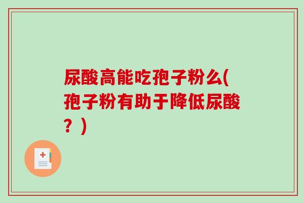 尿酸高能吃孢子粉么(孢子粉有助于降低尿酸？)-第1张图片-破壁灵芝孢子粉研究指南