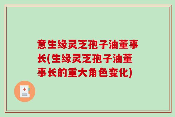 意生缘灵芝孢子油董事长(生缘灵芝孢子油董事长的重大角色变化)-第1张图片-破壁灵芝孢子粉研究指南