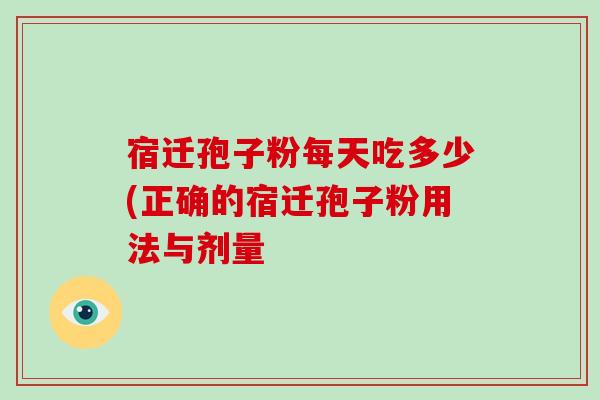 宿迁孢子粉每天吃多少(正确的宿迁孢子粉用法与剂量-第1张图片-破壁灵芝孢子粉研究指南