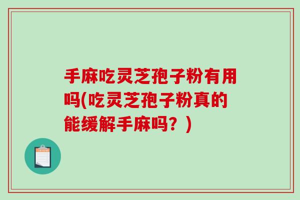 手麻吃灵芝孢子粉有用吗(吃灵芝孢子粉真的能缓解手麻吗?)-第1张图片-破壁灵芝孢子粉研究指南 手麻吃灵芝孢子粉有用吗(吃灵芝孢子粉真的能缓解手麻吗?)-第1张图片-破壁灵芝孢子粉研究指南