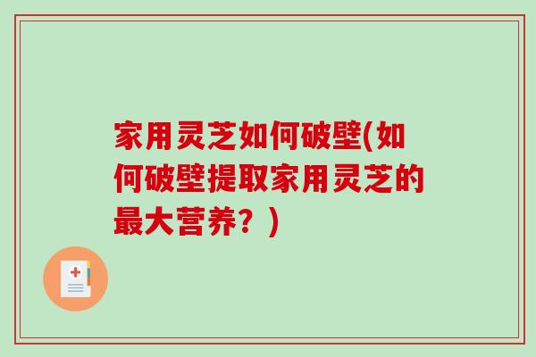 家用灵芝如何破壁(如何破壁提取家用灵芝的最大营养?)-第1张图片-破壁灵芝孢子粉研究指南 家用灵芝如何破壁(如何破壁提取家用灵芝的最大营养?)-第1张图片-破壁灵芝孢子粉研究指南