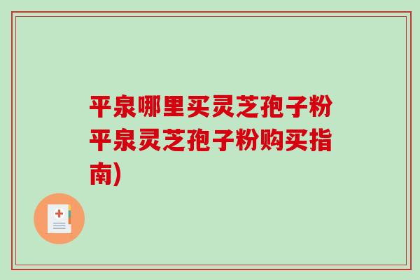 平泉哪里买灵芝孢子粉平泉灵芝孢子粉购买指南)-第1张图片-破壁灵芝孢子粉研究指南 平泉哪里买灵芝孢子粉平泉灵芝孢子粉购买指南)-第1张图片-破壁灵芝孢子粉研究指南