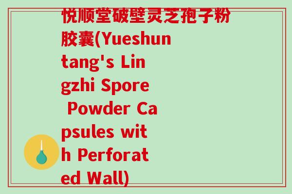 悦顺堂破壁灵芝孢子粉胶囊(Yueshuntang's Lingzhi Spore Powder Capsules with Perforated Wall)-第1张图片-破壁灵芝孢子粉研究指南