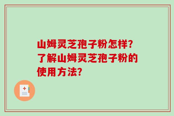 山姆灵芝孢子粉怎样?了解山姆灵芝孢子粉的使用方法?-第1张图片-破壁灵芝孢子粉研究指南 山姆灵芝孢子粉怎样?了解山姆灵芝孢子粉的使用方法?-第1张图片-破壁灵芝孢子粉研究指南
