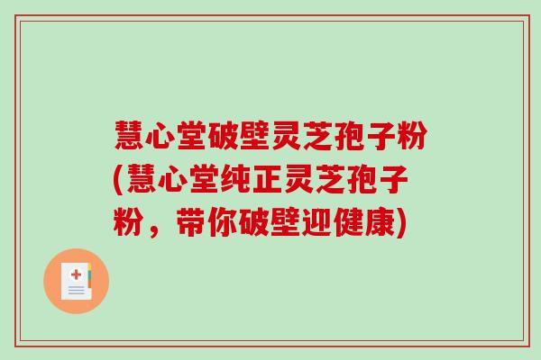 慧心堂破壁灵芝孢子粉(慧心堂纯正灵芝孢子粉,带你破壁迎健康)-第1张图片-破壁灵芝孢子粉研究指南 慧心堂破壁灵芝孢子粉(慧心堂纯正灵芝孢子粉,带你破壁迎健康)-第1张图片-破壁灵芝孢子粉研究指南