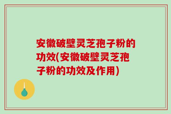安徽破壁灵芝孢子粉的功效(安徽破壁灵芝孢子粉的功效及作用)-第1张图片-破壁灵芝孢子粉研究指南 安徽破壁灵芝孢子粉的功效(安徽破壁灵芝孢子粉的功效及作用)-第1张图片-破壁灵芝孢子粉研究指南