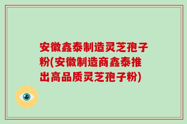 安徽鑫泰制造灵芝孢子粉(安徽制造商鑫泰推出高品质灵芝孢子粉)-第1张图片-破壁灵芝孢子粉研究指南 安徽鑫泰制造灵芝孢子粉(安徽制造商鑫泰推出高品质灵芝孢子粉)-第1张图片-破壁灵芝孢子粉研究指南