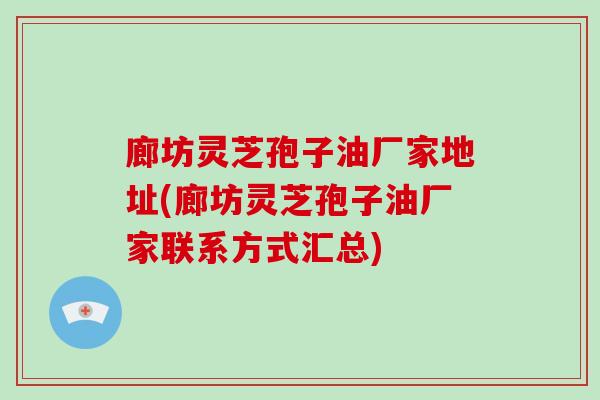 廊坊灵芝孢子油厂家地址(廊坊灵芝孢子油厂家联系方式汇总)-第1张图片-破壁灵芝孢子粉研究指南 廊坊灵芝孢子油厂家地址(廊坊灵芝孢子油厂家联系方式汇总)-第1张图片-破壁灵芝孢子粉研究指南