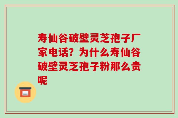 寿仙谷破壁灵芝孢子厂家电话?为什么寿仙谷破壁灵芝孢子粉那么贵呢-第1张图片-破壁灵芝孢子粉研究指南 寿仙谷破壁灵芝孢子厂家电话?为什么寿仙谷破壁灵芝孢子粉那么贵呢-第1张图片-破壁灵芝孢子粉研究指南