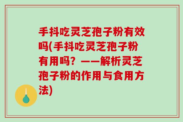 手抖吃灵芝孢子粉有效吗(手抖吃灵芝孢子粉有用吗?——解析灵芝孢子粉的作用与食用方法)-第1张图片-破壁灵芝孢子粉研究指南 手抖吃灵芝孢子粉有效吗(手抖吃灵芝孢子粉有用吗?——解析灵芝孢子粉的作用与食用方法)-第1张图片-破壁灵芝孢子粉研究指南
