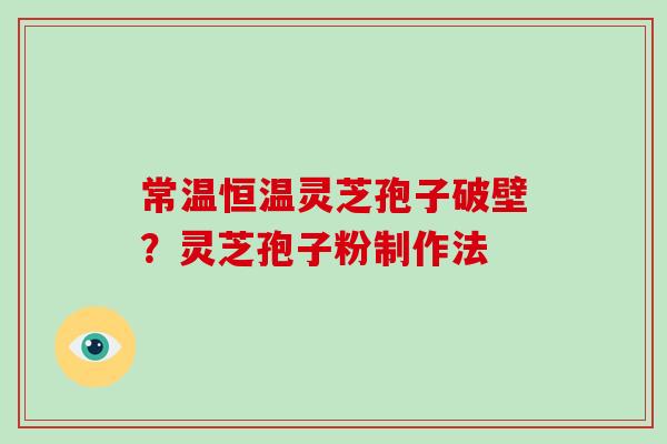 常温恒温灵芝孢子破壁?灵芝孢子粉制作法-第1张图片-破壁灵芝孢子粉研究指南 常温恒温灵芝孢子破壁?灵芝孢子粉制作法-第1张图片-破壁灵芝孢子粉研究指南