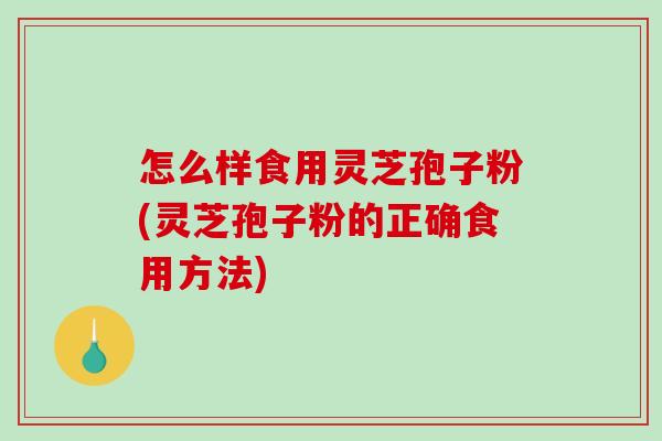 怎么样食用灵芝孢子粉(灵芝孢子粉的正确食用方法)-第1张图片-破壁灵芝孢子粉研究指南 怎么样食用灵芝孢子粉(灵芝孢子粉的正确食用方法)-第1张图片-破壁灵芝孢子粉研究指南