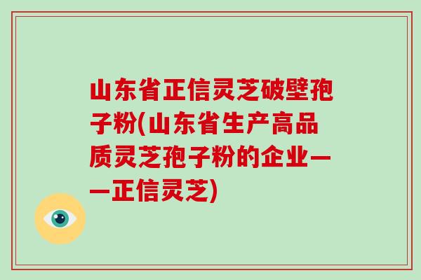山东省正信灵芝破壁孢子粉(山东省生产高品质灵芝孢子粉的企业——正信灵芝)-第1张图片-破壁灵芝孢子粉研究指南 山东省正信灵芝破壁孢子粉(山东省生产高品质灵芝孢子粉的企业——正信灵芝)-第1张图片-破壁灵芝孢子粉研究指南
