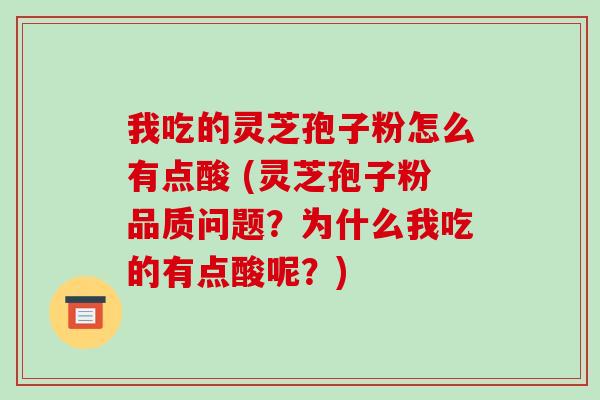 我吃的灵芝孢子粉怎么有点酸 (灵芝孢子粉品质问题？为什么我吃的有点酸呢？)-第1张图片-破壁灵芝孢子粉研究指南