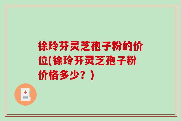 徐玲芬灵芝孢子粉的价位(徐玲芬灵芝孢子粉价格多少?)-第1张图片-破壁灵芝孢子粉研究指南 徐玲芬灵芝孢子粉的价位(徐玲芬灵芝孢子粉价格多少?)-第1张图片-破壁灵芝孢子粉研究指南