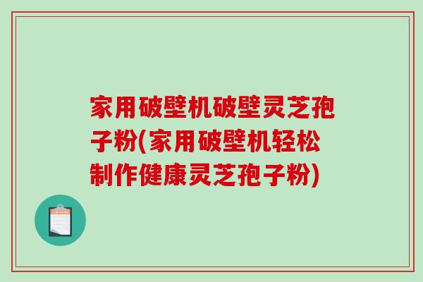 家用破壁机破壁灵芝孢子粉(家用破壁机轻松制作健康灵芝孢子粉)-第1张图片-破壁灵芝孢子粉研究指南 家用破壁机破壁灵芝孢子粉(家用破壁机轻松制作健康灵芝孢子粉)-第1张图片-破壁灵芝孢子粉研究指南