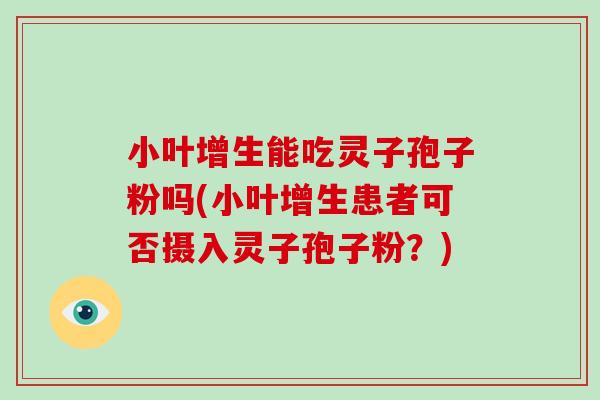 小叶增生能吃灵子孢子粉吗(小叶增生患者可否摄入灵子孢子粉？)-第1张图片-破壁灵芝孢子粉研究指南