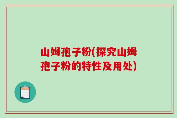 山姆孢子粉(探究山姆孢子粉的特性及用处)-第1张图片-破壁灵芝孢子粉研究指南 山姆孢子粉(探究山姆孢子粉的特性及用处)-第1张图片-破壁灵芝孢子粉研究指南