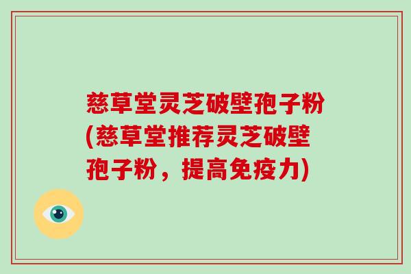 慈草堂灵芝破壁孢子粉(慈草堂推荐灵芝破壁孢子粉，提高免疫力)-第1张图片-破壁灵芝孢子粉研究指南