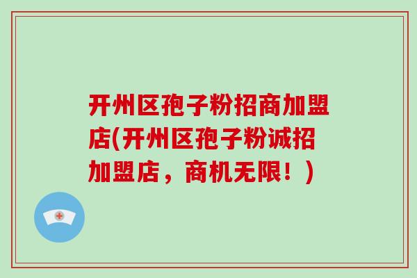 开州区孢子粉招商加盟店(开州区孢子粉诚招加盟店,商机无限!)-第1张图片-破壁灵芝孢子粉研究指南 开州区孢子粉招商加盟店(开州区孢子粉诚招加盟店,商机无限!)-第1张图片-破壁灵芝孢子粉研究指南