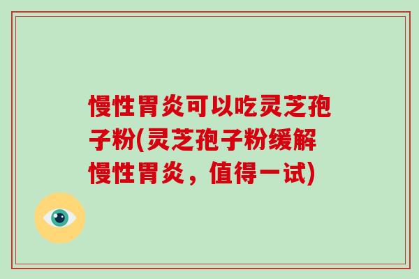 慢性胃炎可以吃灵芝孢子粉(灵芝孢子粉缓解慢性胃炎,值得一试)-第1张图片-破壁灵芝孢子粉研究指南 慢性胃炎可以吃灵芝孢子粉(灵芝孢子粉缓解慢性胃炎,值得一试)-第1张图片-破壁灵芝孢子粉研究指南