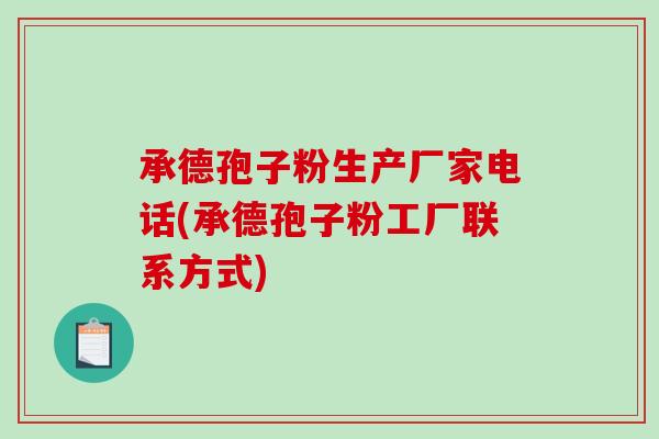 承德孢子粉生产厂家电话(承德孢子粉工厂联系方式)-第1张图片-破壁灵芝孢子粉研究指南 承德孢子粉生产厂家电话(承德孢子粉工厂联系方式)-第1张图片-破壁灵芝孢子粉研究指南