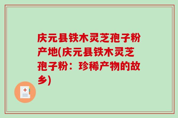 庆元县铁木灵芝孢子粉产地(庆元县铁木灵芝孢子粉:珍稀产物的故乡)-第1张图片-破壁灵芝孢子粉研究指南 庆元县铁木灵芝孢子粉产地(庆元县铁木灵芝孢子粉:珍稀产物的故乡)-第1张图片-破壁灵芝孢子粉研究指南