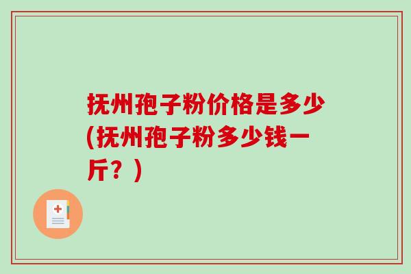 抚州孢子粉价格是多少(抚州孢子粉多少钱一斤?)-第1张图片-破壁灵芝孢子粉研究指南 抚州孢子粉价格是多少(抚州孢子粉多少钱一斤?)-第1张图片-破壁灵芝孢子粉研究指南