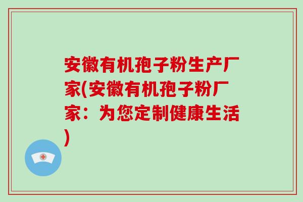 安徽有机孢子粉生产厂家(安徽有机孢子粉厂家:为您定制健康生活)-第1张图片-破壁灵芝孢子粉研究指南 安徽有机孢子粉生产厂家(安徽有机孢子粉厂家:为您定制健康生活)-第1张图片-破壁灵芝孢子粉研究指南