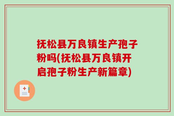抚松县万良镇生产孢子粉吗(抚松县万良镇开启孢子粉生产新篇章)-第1张图片-破壁灵芝孢子粉研究指南 抚松县万良镇生产孢子粉吗(抚松县万良镇开启孢子粉生产新篇章)-第1张图片-破壁灵芝孢子粉研究指南
