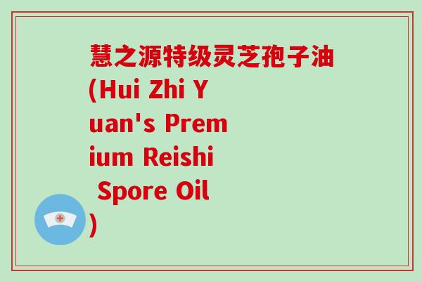 慧之源特级灵芝孢子油(Hui Zhi Yuan's Premium Reishi Spore Oil)-第1张图片-破壁灵芝孢子粉研究指南 慧之源特级灵芝孢子油(Hui Zhi Yuan's Premium Reishi Spore Oil)-第1张图片-破壁灵芝孢子粉研究指南