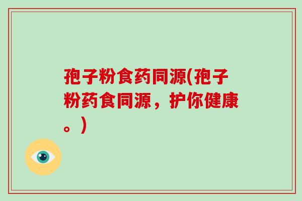 孢子粉食药同源(孢子粉药食同源,护你健康。)-第1张图片-破壁灵芝孢子粉研究指南 孢子粉食药同源(孢子粉药食同源,护你健康。)-第1张图片-破壁灵芝孢子粉研究指南