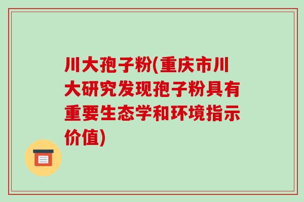 川大孢子粉(重庆市川大研究发现孢子粉具有重要生态学和环境指示价值)-第1张图片-破壁灵芝孢子粉研究指南