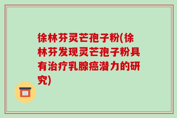 徐林芬灵芒孢子粉(徐林芬发现灵芒孢子粉具有治疗乳腺癌潜力的研究)-第1张图片-破壁灵芝孢子粉研究指南