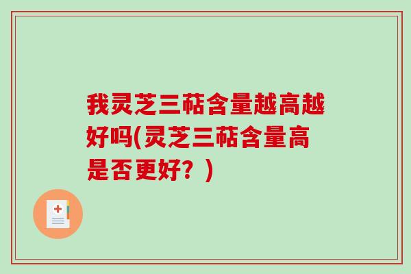 我灵芝三萜含量越高越好吗(灵芝三萜含量高是否更好?)-第1张图片-破壁灵芝孢子粉研究指南 我灵芝三萜含量越高越好吗(灵芝三萜含量高是否更好?)-第1张图片-破壁灵芝孢子粉研究指南