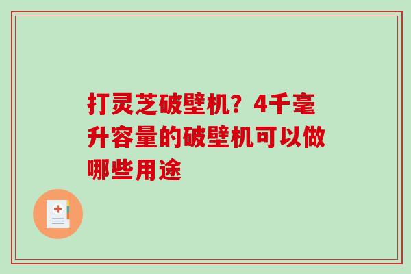 打灵芝破壁机?4千毫升容量的破壁机可以做哪些用途-第1张图片-破壁灵芝孢子粉研究指南 打灵芝破壁机?4千毫升容量的破壁机可以做哪些用途-第1张图片-破壁灵芝孢子粉研究指南