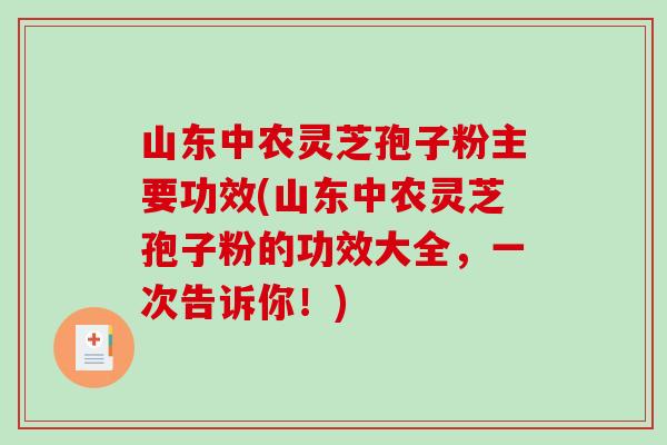 山东中农灵芝孢子粉主要功效(山东中农灵芝孢子粉的功效大全,一次告诉你!)-第1张图片-破壁灵芝孢子粉研究指南 山东中农灵芝孢子粉主要功效(山东中农灵芝孢子粉的功效大全,一次告诉你!)-第1张图片-破壁灵芝孢子粉研究指南