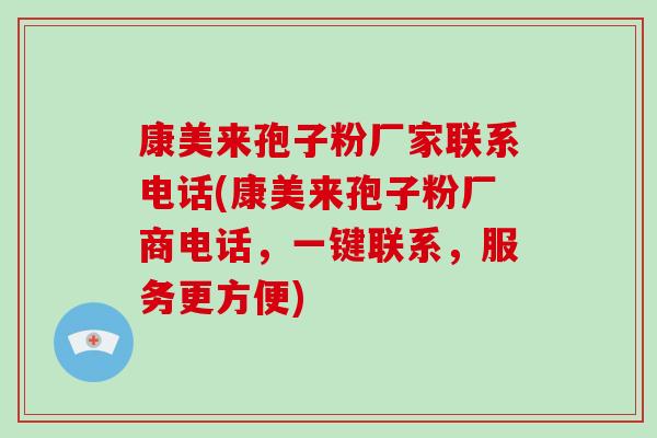 康美来孢子粉厂家联系电话(康美来孢子粉厂商电话,一键联系,服务更方便)-第1张图片-破壁灵芝孢子粉研究指南 康美来孢子粉厂家联系电话(康美来孢子粉厂商电话,一键联系,服务更方便)-第1张图片-破壁灵芝孢子粉研究指南