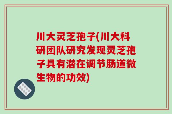 川大灵芝孢子(川大科研团队研究发现灵芝孢子具有潜在调节肠道微生物的功效)-第1张图片-破壁灵芝孢子粉研究指南 川大灵芝孢子(川大科研团队研究发现灵芝孢子具有潜在调节肠道微生物的功效)-第1张图片-破壁灵芝孢子粉研究指南