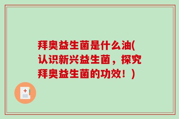 拜奥益生菌是什么油(认识新兴益生菌,探究拜奥益生菌的功效!)-第1张图片-破壁灵芝孢子粉研究指南 拜奥益生菌是什么油(认识新兴益生菌,探究拜奥益生菌的功效!)-第1张图片-破壁灵芝孢子粉研究指南