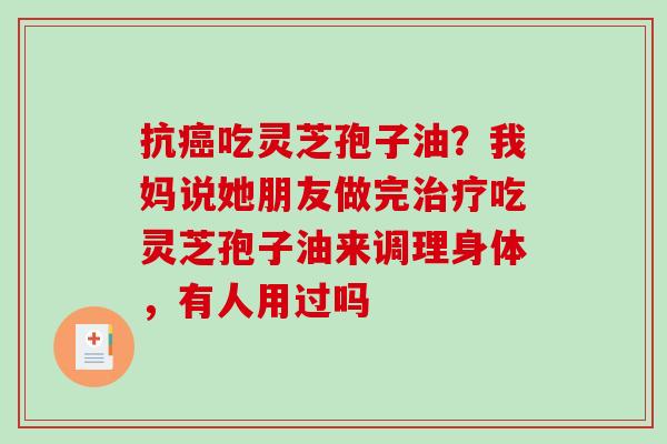抗癌吃灵芝孢子油?我妈说她朋友做完治疗吃灵芝孢子油来调理身体,有人用过吗-第1张图片-破壁灵芝孢子粉研究指南 抗癌吃灵芝孢子油?我妈说她朋友做完治疗吃灵芝孢子油来调理身体,有人用过吗-第1张图片-破壁灵芝孢子粉研究指南