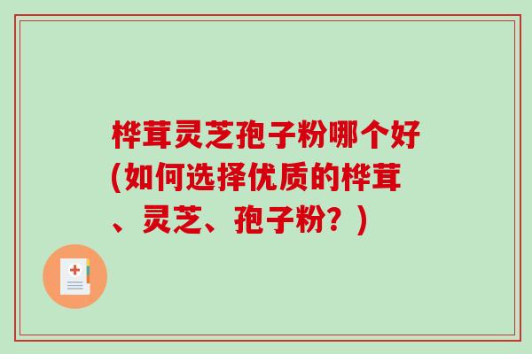 桦茸灵芝孢子粉哪个好(如何选择优质的桦茸、灵芝、孢子粉?)-第1张图片-破壁灵芝孢子粉研究指南 桦茸灵芝孢子粉哪个好(如何选择优质的桦茸、灵芝、孢子粉?)-第1张图片-破壁灵芝孢子粉研究指南
