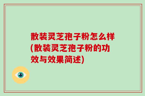 散装灵芝孢子粉怎么样(散装灵芝孢子粉的功效与效果简述)-第1张图片-破壁灵芝孢子粉研究指南