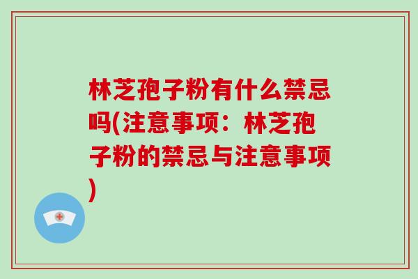 林芝孢子粉有什么禁忌吗(注意事项:林芝孢子粉的禁忌与注意事项)-第1张图片-破壁灵芝孢子粉研究指南 林芝孢子粉有什么禁忌吗(注意事项:林芝孢子粉的禁忌与注意事项)-第1张图片-破壁灵芝孢子粉研究指南