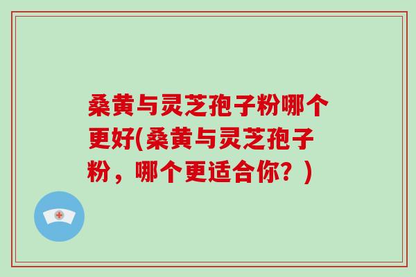 桑黄与灵芝孢子粉哪个更好(桑黄与灵芝孢子粉,哪个更适合你?)-第1张图片-破壁灵芝孢子粉研究指南 桑黄与灵芝孢子粉哪个更好(桑黄与灵芝孢子粉,哪个更适合你?)-第1张图片-破壁灵芝孢子粉研究指南