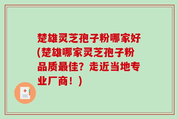 楚雄灵芝孢子粉哪家好(楚雄哪家灵芝孢子粉品质最佳?走近当地专业厂商!)-第1张图片-破壁灵芝孢子粉研究指南 楚雄灵芝孢子粉哪家好(楚雄哪家灵芝孢子粉品质最佳?走近当地专业厂商!)-第1张图片-破壁灵芝孢子粉研究指南