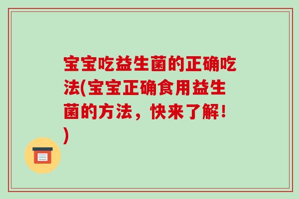 宝宝吃益生菌的正确吃法(宝宝正确食用益生菌的方法,快来了解!)-第1张图片-破壁灵芝孢子粉研究指南 宝宝吃益生菌的正确吃法(宝宝正确食用益生菌的方法,快来了解!)-第1张图片-破壁灵芝孢子粉研究指南